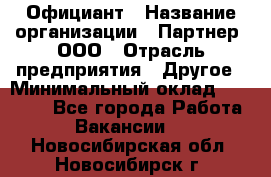 Официант › Название организации ­ Партнер, ООО › Отрасль предприятия ­ Другое › Минимальный оклад ­ 40 000 - Все города Работа » Вакансии   . Новосибирская обл.,Новосибирск г.